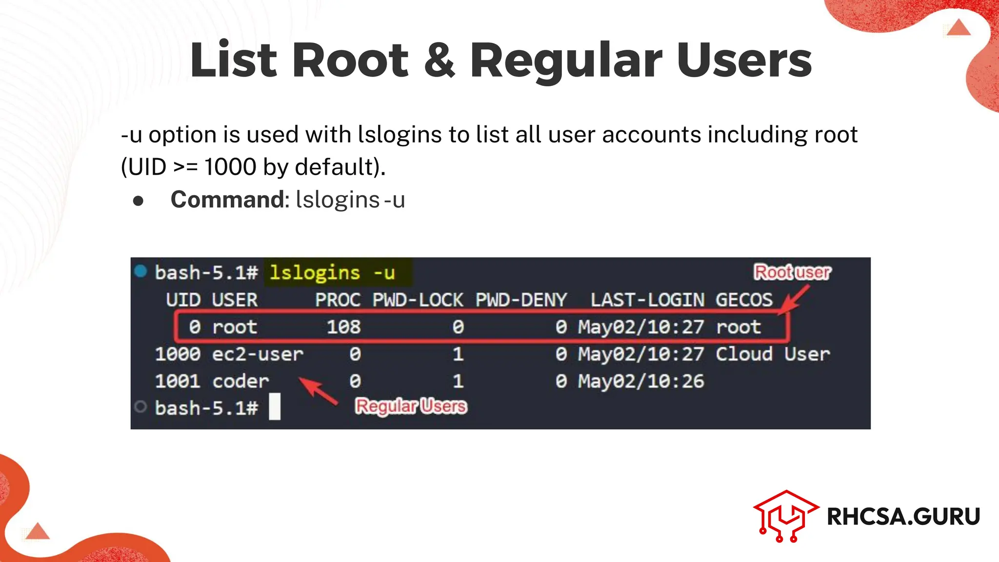 Machine Name (Hostname)
-u option is used with lslogins to list all user accounts including root
(UID >= 1000 by default).
● Command: lslogins-u
List Root & Regular Users
 