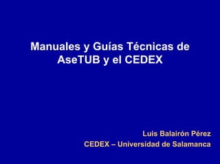 Manuales y Guías Técnicas de AseTUB y el CEDEX 
Luis Balairón Pérez 
CEDEX –Universidad de Salamanca  
