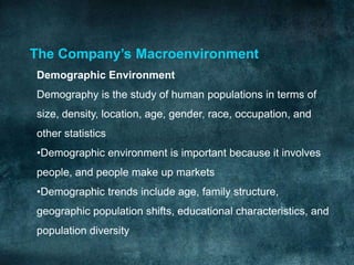The Company’s Macroenvironment
Demographic Environment
Demography is the study of human populations in terms of
size, dens...
