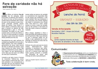 Tel: (14) 99905-5911 - cevp.bauru@gmail.com
google images
Fora da caridade não há
salvação
Paulo, o apóstolo. (Paris, 1860.)
Meus ﬁlhos, na máxima: Fora da
caridade não há salvação, estão
encerrados os destinos dos homens,
na Terra e no céu; na Terra, porque à
sombra desse estandarte eles viverão
em paz; no céu, porque os que a hou-
verem praticado acharão graças
diante do Senhor. Essa divisa é o
facho celeste, a luminosa coluna que
guia o homem no deserto da vida,
encaminhando-o para a Terra da
Promissão. Ela brilha no céu, como
auréola santa, na fronte dos eleitos, e,
na Terra, se acha gravada no coração
daqueles a quem Jesus dirá: Passai à
direita, benditos de meu Pai.
Reconhecê-los-eis pelo perfume de
caridade que espalham em torno de si.
Nada exprime com mais exatidão o
pensamento de Jesus, nada resume
tão bem os deveres do homem, como
essa máxima de ordem divina. Não
poderia o Espiritismo provar melhor a
sua origem, do que apresentando-a
como regra, por isso que é um reflexo
do mais puro Cristianismo.
Levando-a por guia, nunca o homem
se transviará. Dedicai-vos, assim,
meus amigos, a perscrutar-lhe o sen-
tido profundo e as conseqüências, a
descobrir-lhe, por vós mesmos, todas
as aplicações. Submetei todas as
vossas ações ao governo da caridade
e a consciência vos responderá. Não
só ela evitará que pratiqueis o mal,
como também fará que pratiqueis o
bem, porquanto uma virtude negativa
não basta: é necessária uma virtude
ativa. Para fazer-se o bem, mister
sempre se torna a ação da vontade;
para se não praticar o mal, basta as
mais das vezes a inércia e a despreo-
cupação.
Meus amigos, agradecei a Deus o
haver permitido que pudésseis gozar a
luz do Espiritismo. Não é que somente
os que a possuem hajam de ser
salvos; é que, ajudando-vos a com-
preender os ensinos do Cristo, ela vos
faz melhores cristãos.
Esforçai-vos, pois, para que os vossos
irmãos, observando-vos, sejam
induzidos a reconhecer que verda-
deiro espírita e verdadeiro cristão são
uma só e a mesma coisa, dado que
todos quantos praticam a caridade
são discípulos de Jesus, sem
embargo da seita a que pertençam.
Trecho do "Evangelho Segundo o Espiritismo, O" -
Allan Kardec
1 unid.
R$8,00
2 unid.
R$15,00
Lanche de Pernil
08/04/17 - sÁbado
das 16h às 20h
Venda Antecipada:
Secretaria / CEVP - Grupos de Estudo
Reuniões Públicas
Centro Espírita Vicente de Paulo
Rua Sete de Setembro, 14-50, Bauru/SP
Local:
O Departamento de Assistência solicita aos trabalhadores
e frequentadores da casa a DOAÇÃO de ALIMENTOS para
as cesta básicas fornecidas mensalmente para 25 famílias
cadastradas. Informações na RECEPÇÃO ou BIBLIOTECA.
Comunicado:
Toda colaboração é bem-vinda.
 