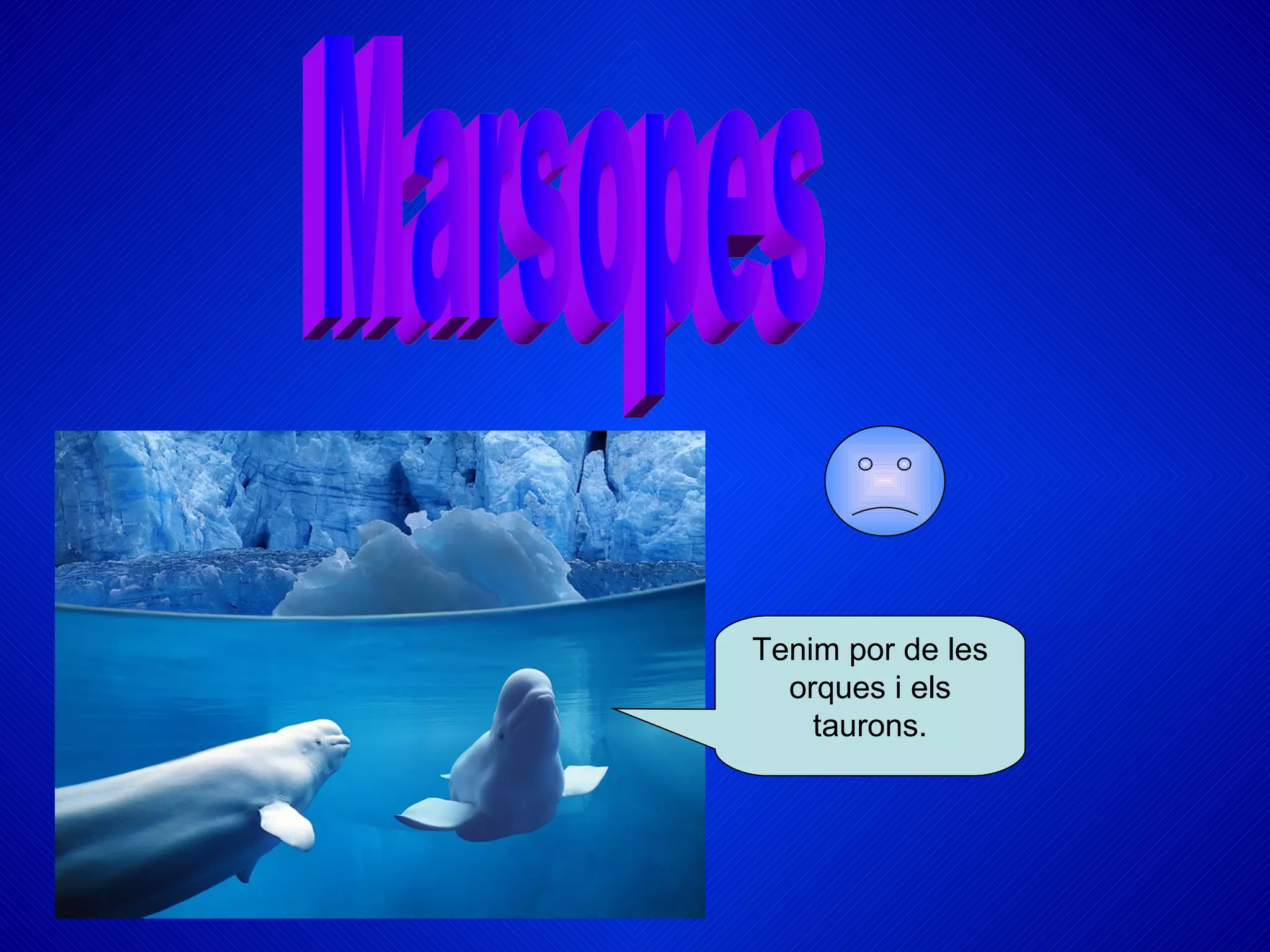 Tenim por de les
  orques i els
    taurons.
 