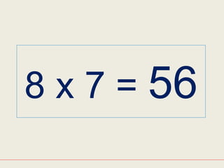 8 x 7 = 56
 