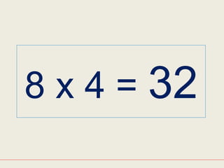 8 x 4 = 32
 