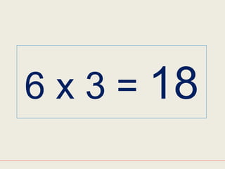 6 x 3 = 18
 