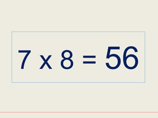 7 x 8 = 56
 