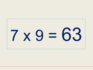 7 x 9 = 63
 