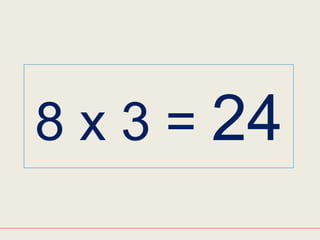 8 x 3 = 24
 
