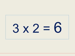 3 x 2 = 6
 