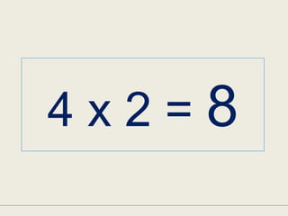 4 x 2 = 8
 