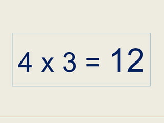 4 x 3 = 12
 