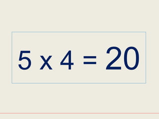5 x 4 = 20
 