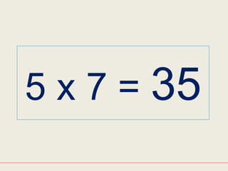 5 x 7 = 35
 