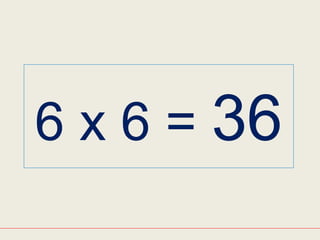 6 x 6 = 36
 