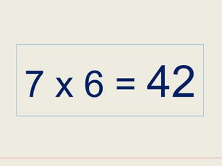 7 x 6 = 42
 
