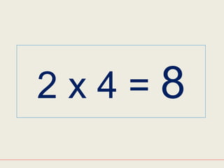 2 x 4 = 8
 