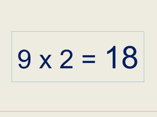 9 x 2 = 18
 