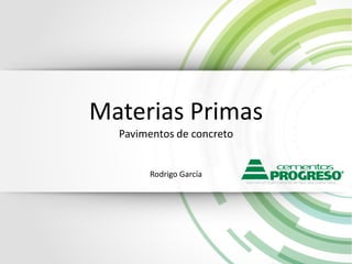 Materias Primas
Pavimentos de concreto
Rodrigo García
 