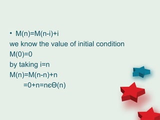 • M(n)=M(n-i)+i
we know the value of initial condition
M(0)=0
by taking i=n
M(n)=M(n-n)+n
=0+n=nєӨ(n)
 