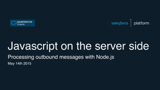 Javascript on the server side
Processing outbound messages with Node.js
May 14th 2015
 