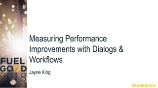 Measuring Performance
Improvements with Dialogs &
Workflows
Jayne King
 