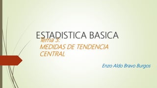 Tema 3:
MEDIDAS DE TENDENCIA
CENTRAL
Enzo Aldo Bravo Burgos
ESTADISTICA BASICA
 