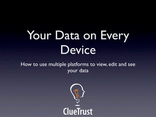 Your Data on Every
        Device
How to use multiple platforms to view, edit and see
                    your data
 