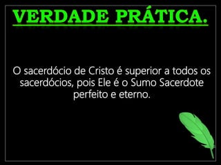 O crente só terá uma vida frutífera
se estiver ligado à Videira
Verdadeira, Jesus Cristo.
O sacerdócio de Cristo é superior a todos os
sacerdócios, pois Ele é o Sumo Sacerdote
perfeito e eterno.
 