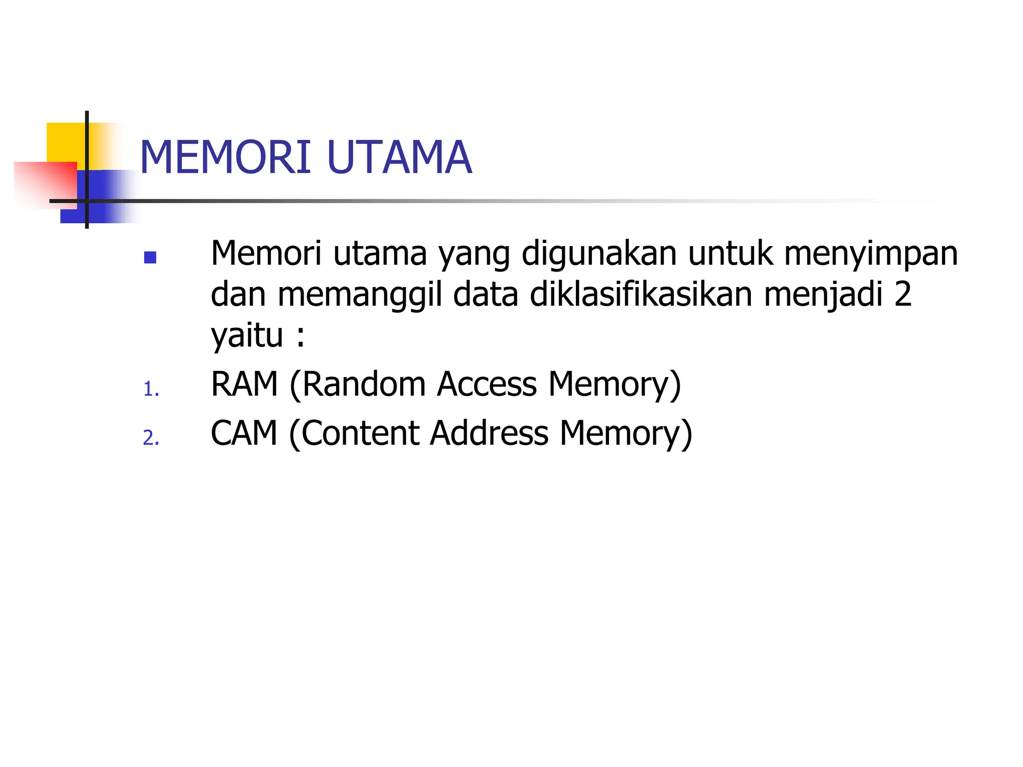MEMORI UTAMA
 Memori utama yang digunakan untuk menyimpan
dan memanggil data diklasifikasikan menjadi 2
yaitu :
1. RAM (Random Access Memory)
2. CAM (Content Address Memory)
 