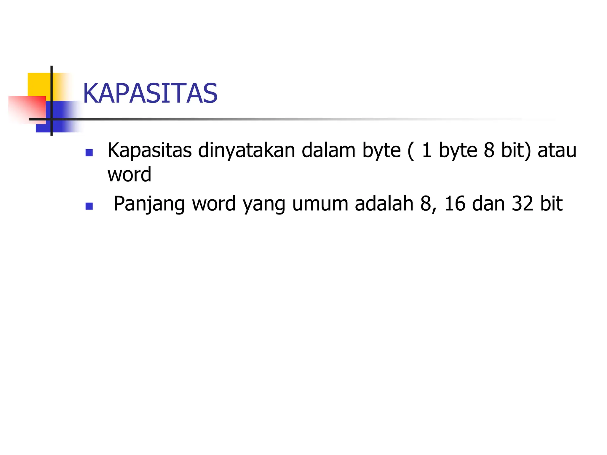 KAPASITAS
 Kapasitas dinyatakan dalam byte ( 1 byte 8 bit) atau
word
 Panjang word yang umum adalah 8, 16 dan 32 bit
 