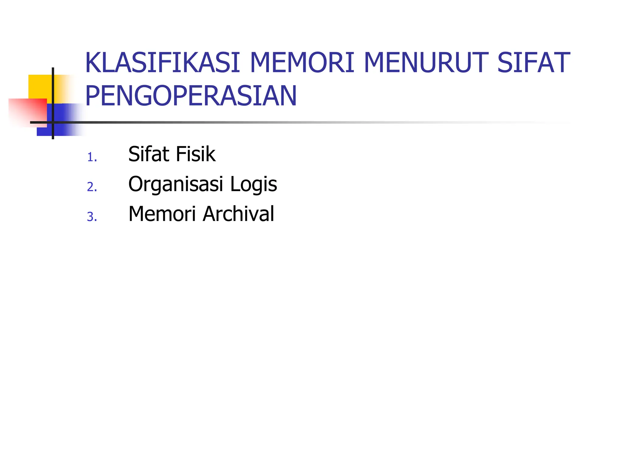 KLASIFIKASI MEMORI MENURUT SIFAT
PENGOPERASIAN
1. Sifat Fisik
2. Organisasi Logis
3. Memori Archival
 