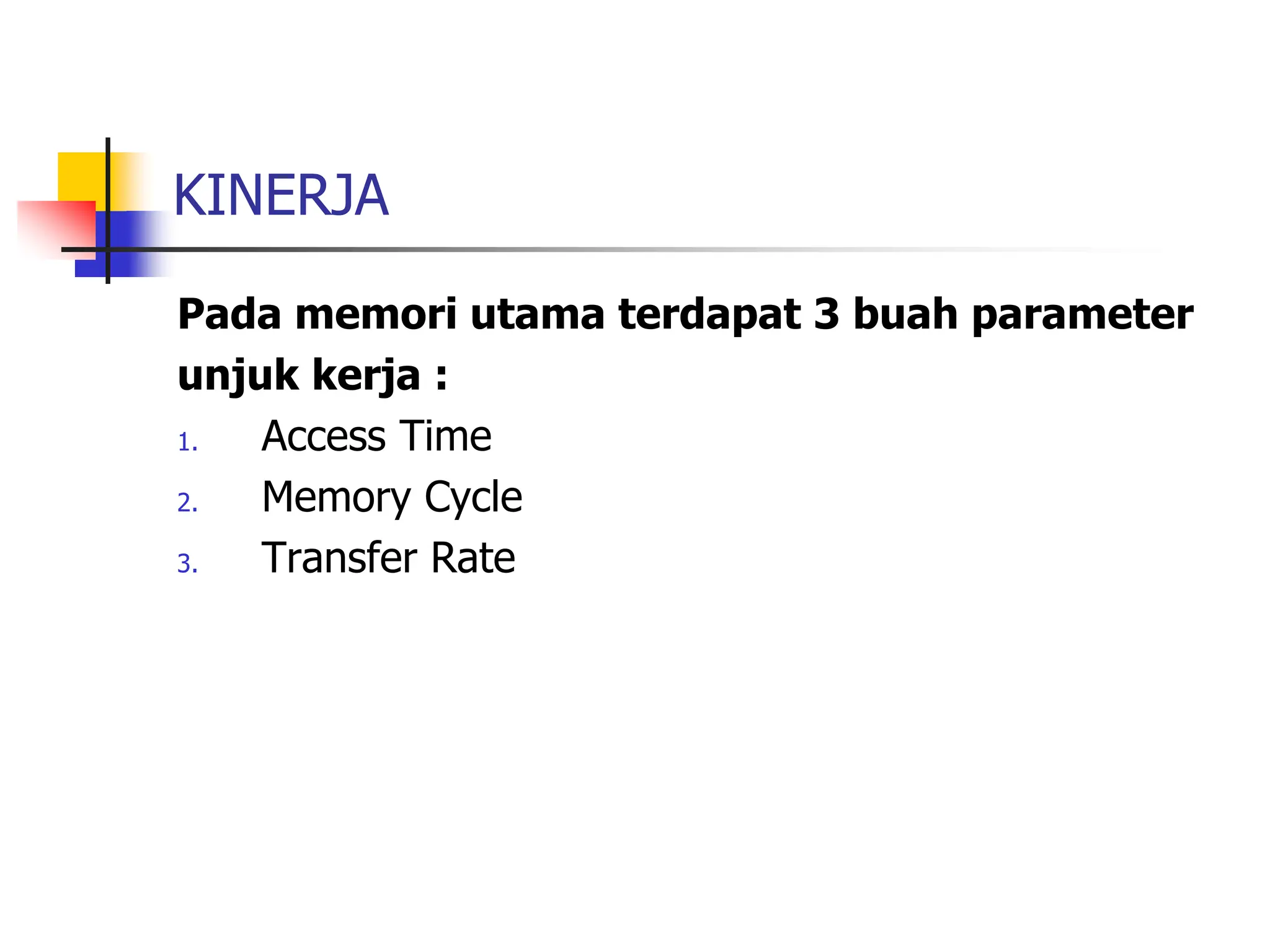 KINERJA
Pada memori utama terdapat 3 buah parameter
unjuk kerja :
1. Access Time
2. Memory Cycle
3. Transfer Rate
 