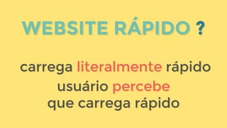 carrega literalmente rápido
usuário percebe
que carrega rápido
carrega literalmente rápido
usuário percebe
que carrega rápido
WEBSITE RÁPIDO ?WEBSITE RÁPIDO ?
 