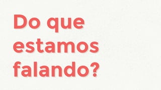 Do que
estamos
falando?
Do que
estamos
falando?
 