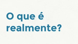 O que é
realmente?
O que é
realmente?
 
