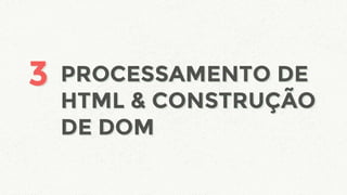 PROCESSAMENTO DE
HTML & CONSTRUÇÃO
DE DOM
33 PROCESSAMENTO DE
HTML & CONSTRUÇÃO
DE DOM
 