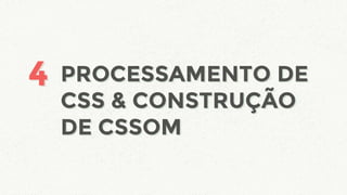 PROCESSAMENTO DE
CSS & CONSTRUÇÃO
DE CSSOM
44 PROCESSAMENTO DE
CSS & CONSTRUÇÃO
DE CSSOM
 