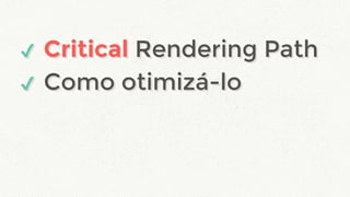 ✔ Critical Rendering Path
✔ Como otimizá-lo
✔ Critical Rendering Path
✔ Como otimizá-lo
 