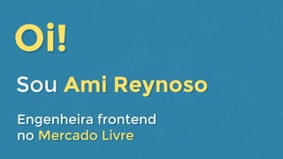 Sou Ami ReynosoSou Ami Reynoso
Engenheira frontend
no Mercado Livre
Engenheira frontend
no Mercado Livre
Oi!Oi!
 