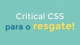 para o resgate!para o resgate!
Critical CSSCritical CSS
 