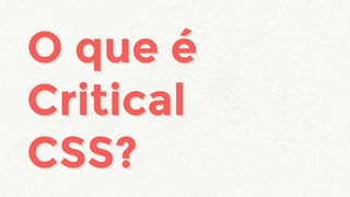 O que é
Critical
CSS?
O que é
Critical
CSS?
 