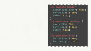 .my-awesome-header {
background-color: #eee;
font-size: 1.5em;
color: #111;
}
.my-awesome-container {
max-width: 90%;
font-size: 1.2em;
color: #333;
}
.my-awesome-title {
font-size: 1.3em;
font-weight: bold;
}
 