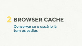 Conservar se o usuário já
tem os estilos
Conservar se o usuário já
tem os estilos
2 BROWSER CACHEBROWSER CACHE2
 