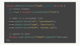 window.addEventListener("load", function(event) {
// create element
var elem = document.createElement("link");
// make it a stylesheet link
elem.setAttribute("rel", "stylesheet");
elem.setAttribute("type", "text/css");
elem.setAttribute("href", "styles.css");
// append to head
document.querySelector("head").appendChild(elem);
});
 