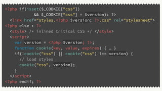 <?php if(isset($_COOKIE["css"])
&& $_COOKIE["css"] = $version): ?>
<link href="styles.<?php $version; ?>.css" rel="stylesheet">
<?php else : ?>
<style> /* inlined Critical CSS */ </style>
<script>
var version = <?php $version; ?>;
function cookie(key, value, expires) { … }
if(!cookie("css") || cookie("css") !== version) {
// load styles
cookie("css", version);
}
</script>
<?php endif; ?>
 