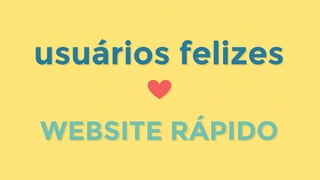 WEBSITE RÁPIDO
usuários felizesusuários felizes
WEBSITE RÁPIDO
 