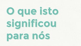 O que isto
significou
para nós
O que isto
significou
para nós
 