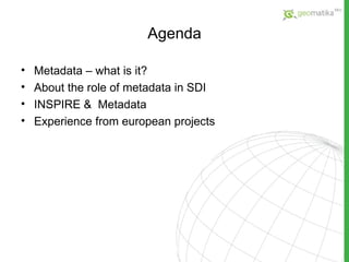 Agenda Metadata – what is it? About the role of metadata in SDI INSPIRE  &  Metadata Experience from european projects 