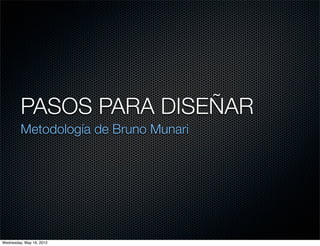 PASOS PARA DISEÑAR
         Metodología de Bruno Munari




Wednesday, May 16, 2012
 