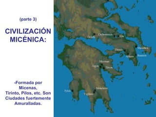(parte 3)


CIVILIZACIÓN
 MICÉNICA:




     -Formada por
       Micenas,
Tirinto, Pilos, etc. Son
Ciudades fuertemente
     Amuralladas.
 