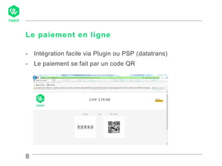 8
Le paiement en ligne
- Intégration facile via Plugin ou PSP (datatrans)
- Le paiement se fait par un code QR
 